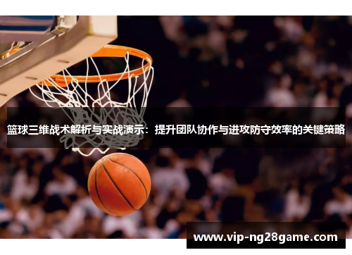 篮球三维战术解析与实战演示：提升团队协作与进攻防守效率的关键策略