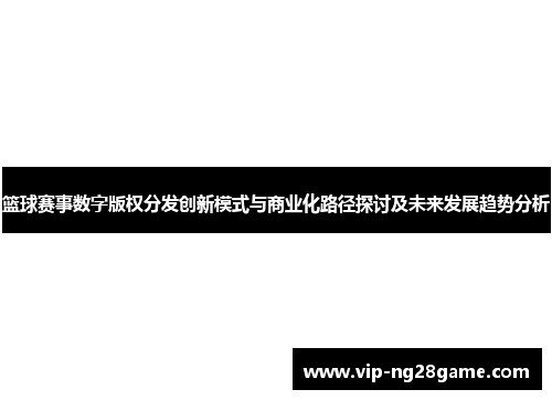 篮球赛事数字版权分发创新模式与商业化路径探讨及未来发展趋势分析