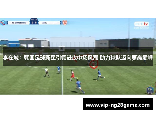 李在城：韩国足球新星引领进攻中场风潮 助力球队迈向更高巅峰