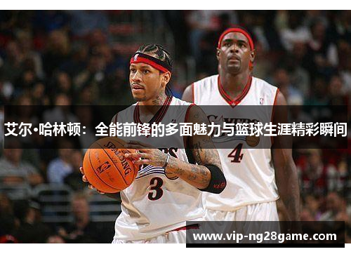 艾尔·哈林顿：全能前锋的多面魅力与篮球生涯精彩瞬间