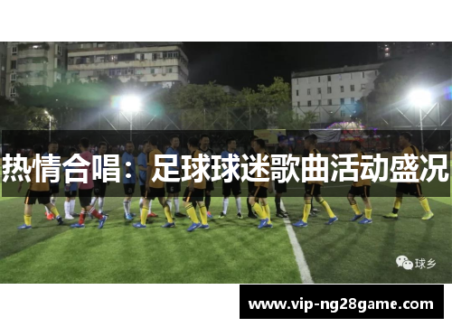 热情合唱：足球球迷歌曲活动盛况