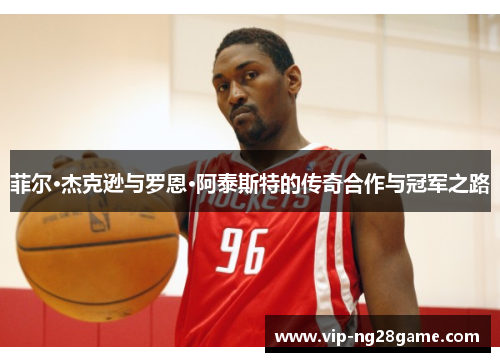 菲尔·杰克逊与罗恩·阿泰斯特的传奇合作与冠军之路