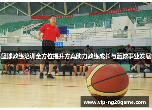 篮球教练培训全方位提升方案助力教练成长与篮球事业发展
