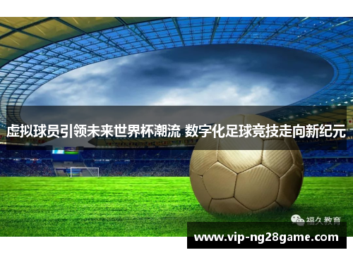 虚拟球员引领未来世界杯潮流 数字化足球竞技走向新纪元