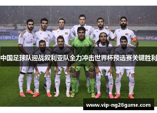 中国足球队迎战叙利亚队全力冲击世界杯预选赛关键胜利