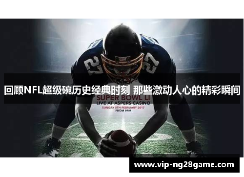 回顾NFL超级碗历史经典时刻 那些激动人心的精彩瞬间
