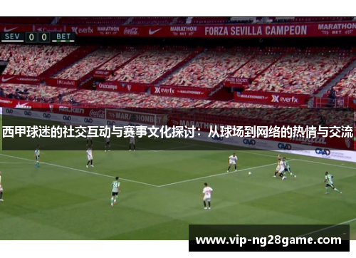 西甲球迷的社交互动与赛事文化探讨：从球场到网络的热情与交流