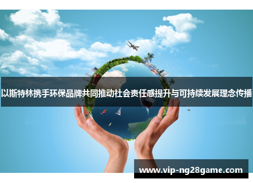 以斯特林携手环保品牌共同推动社会责任感提升与可持续发展理念传播