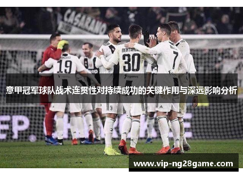 意甲冠军球队战术连贯性对持续成功的关键作用与深远影响分析
