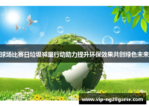 球场比赛日垃圾减量行动助力提升环保效果共创绿色未来