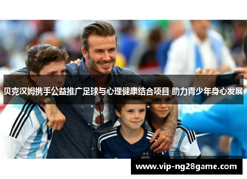 贝克汉姆携手公益推广足球与心理健康结合项目 助力青少年身心发展