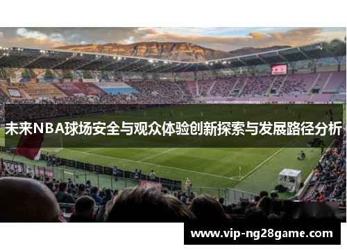 未来NBA球场安全与观众体验创新探索与发展路径分析