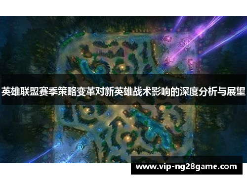 英雄联盟赛季策略变革对新英雄战术影响的深度分析与展望