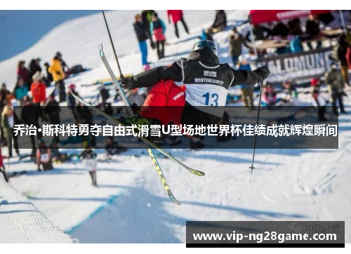 乔治·斯科特勇夺自由式滑雪U型场地世界杯佳绩成就辉煌瞬间