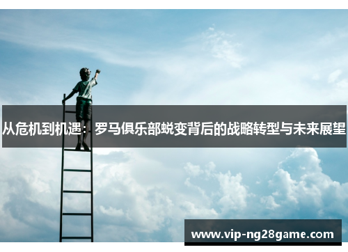 从危机到机遇：罗马俱乐部蜕变背后的战略转型与未来展望