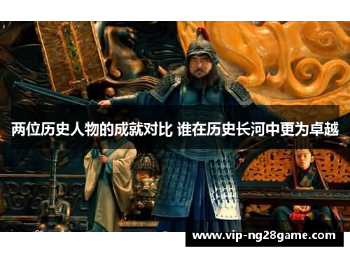 两位历史人物的成就对比 谁在历史长河中更为卓越