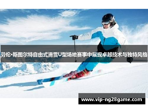 劳伦·斯图尔特自由式滑雪U型场地赛事中展现卓越技术与独特风格