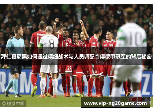 拜仁慕尼黑如何通过精细战术与人员调配夺得德甲冠军的背后秘密