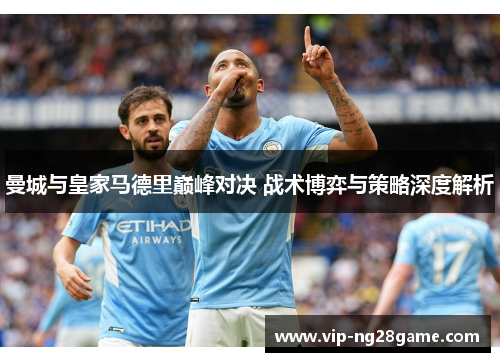 曼城与皇家马德里巅峰对决 战术博弈与策略深度解析