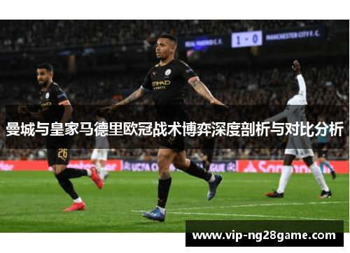 曼城与皇家马德里欧冠战术博弈深度剖析与对比分析