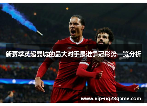 新赛季英超曼城的最大对手是谁争冠形势一览分析