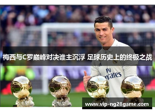 梅西与C罗巅峰对决谁主沉浮 足球历史上的终极之战