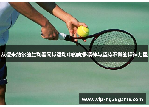 从德米纳尔的胜利看网球运动中的竞争精神与坚持不懈的精神力量