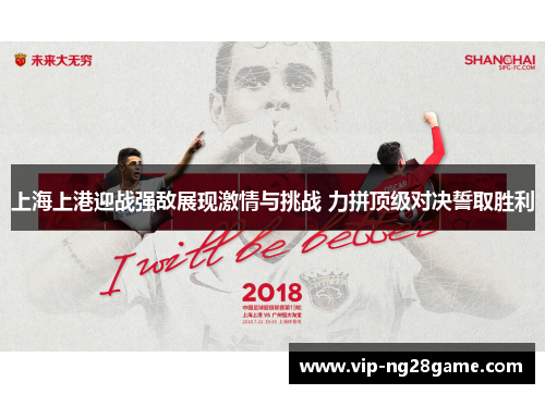 上海上港迎战强敌展现激情与挑战 力拼顶级对决誓取胜利