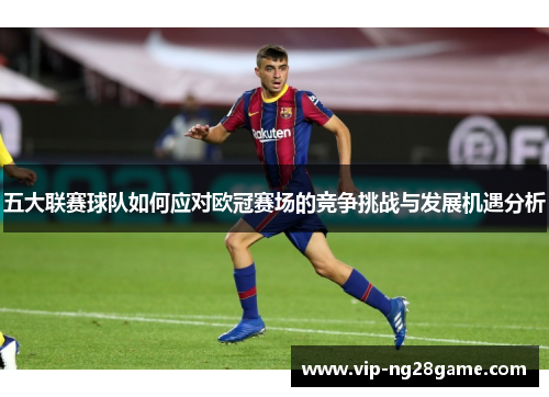 五大联赛球队如何应对欧冠赛场的竞争挑战与发展机遇分析