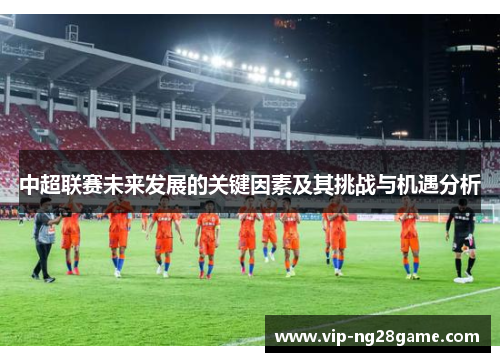 中超联赛未来发展的关键因素及其挑战与机遇分析