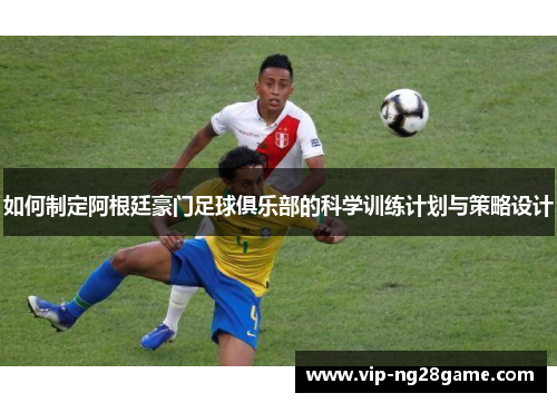 如何制定阿根廷豪门足球俱乐部的科学训练计划与策略设计