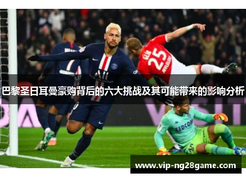 巴黎圣日耳曼豪购背后的六大挑战及其可能带来的影响分析