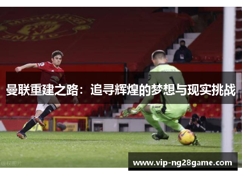 曼联重建之路：追寻辉煌的梦想与现实挑战