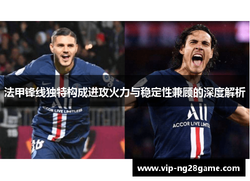 法甲锋线独特构成进攻火力与稳定性兼顾的深度解析