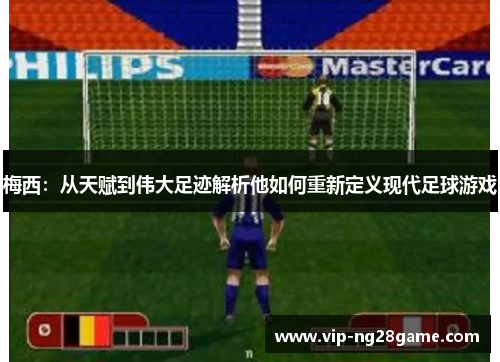 梅西：从天赋到伟大足迹解析他如何重新定义现代足球游戏