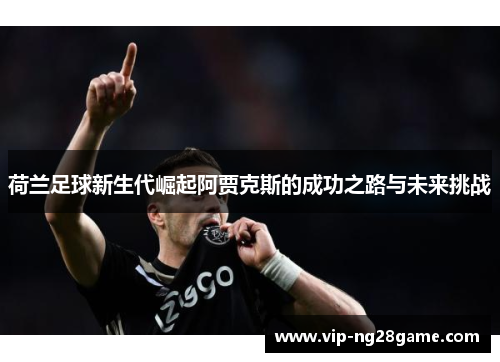 荷兰足球新生代崛起阿贾克斯的成功之路与未来挑战