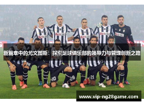 新篇章中的尤文图斯：探索足球俱乐部的领导力与管理创新之路