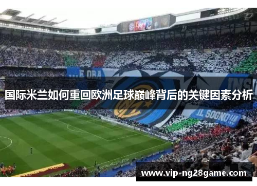 国际米兰如何重回欧洲足球巅峰背后的关键因素分析