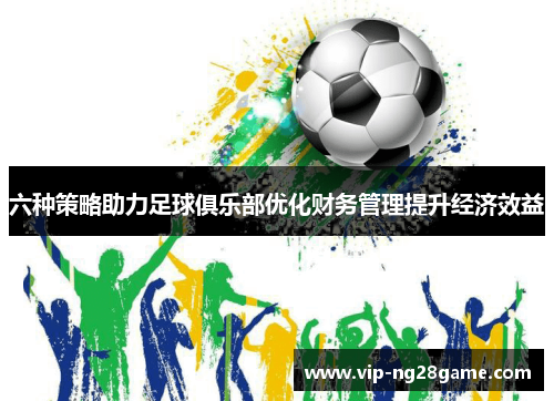 六种策略助力足球俱乐部优化财务管理提升经济效益