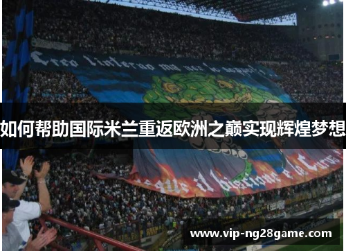 如何帮助国际米兰重返欧洲之巅实现辉煌梦想