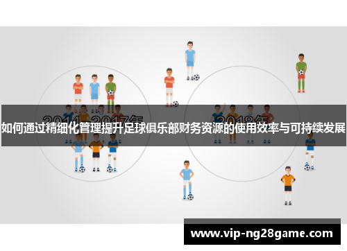 如何通过精细化管理提升足球俱乐部财务资源的使用效率与可持续发展