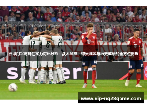 德甲门兴与拜仁实力对比分析：战术风格、球员阵容与历史成绩的全方位剖析