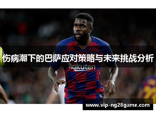 伤病潮下的巴萨应对策略与未来挑战分析