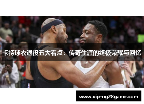 卡特球衣退役五大看点：传奇生涯的终极荣耀与回忆