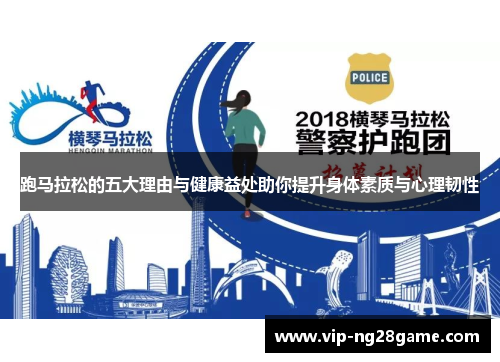 跑马拉松的五大理由与健康益处助你提升身体素质与心理韧性