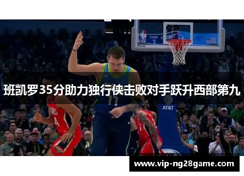 班凯罗35分助力独行侠击败对手跃升西部第九