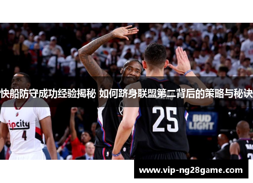 快船防守成功经验揭秘 如何跻身联盟第二背后的策略与秘诀
