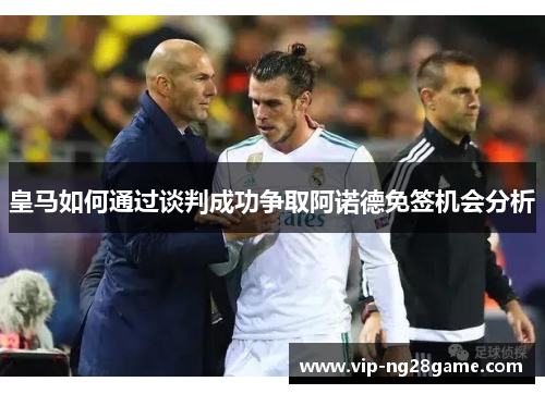皇马如何通过谈判成功争取阿诺德免签机会分析