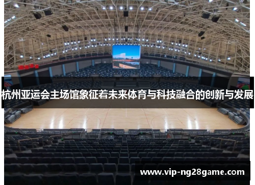 杭州亚运会主场馆象征着未来体育与科技融合的创新与发展