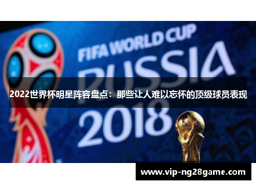 2022世界杯明星阵容盘点：那些让人难以忘怀的顶级球员表现